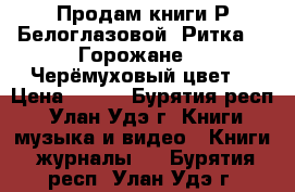 Продам книги Р.Белоглазовой “Ритка“, “Горожане“, “Черёмуховый цвет“ › Цена ­ 600 - Бурятия респ., Улан-Удэ г. Книги, музыка и видео » Книги, журналы   . Бурятия респ.,Улан-Удэ г.
